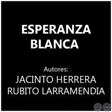 ESPERANZA BLANCA - Autores:  JACINTO HERRERA y RUBITO LARRAMENDIA